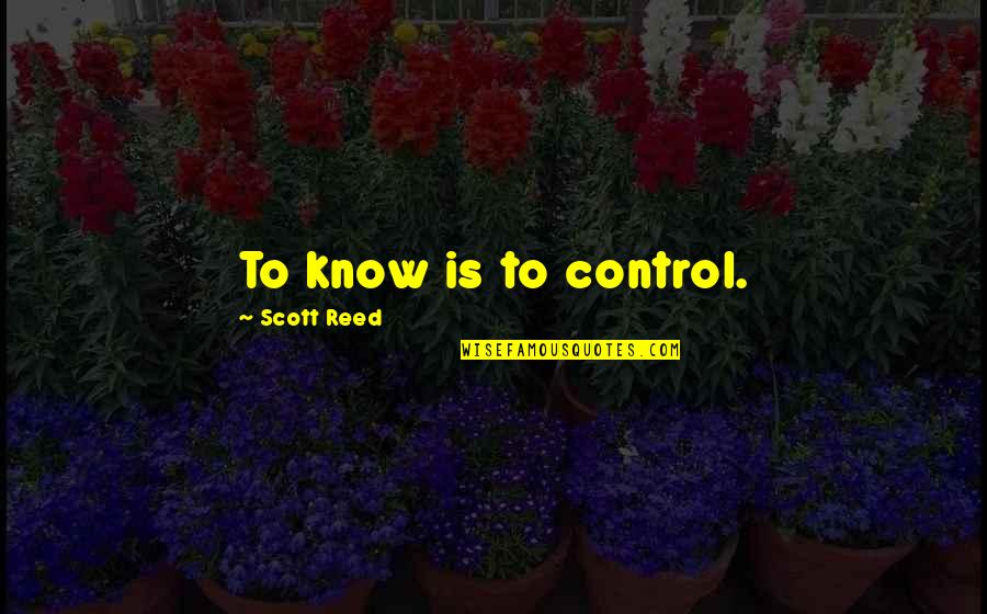 Dr David R Hawkins Quotes By Scott Reed: To know is to control.