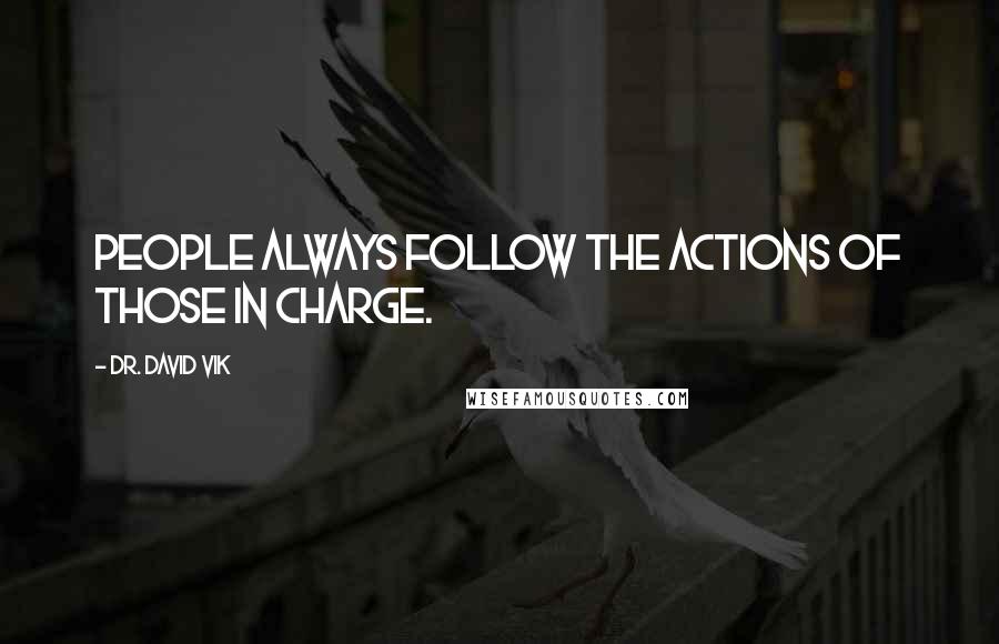 Dr. David Vik quotes: People always follow the actions of those in charge.