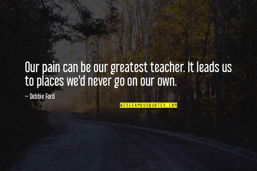 Dr Dean Radke Quotes By Debbie Ford: Our pain can be our greatest teacher. It