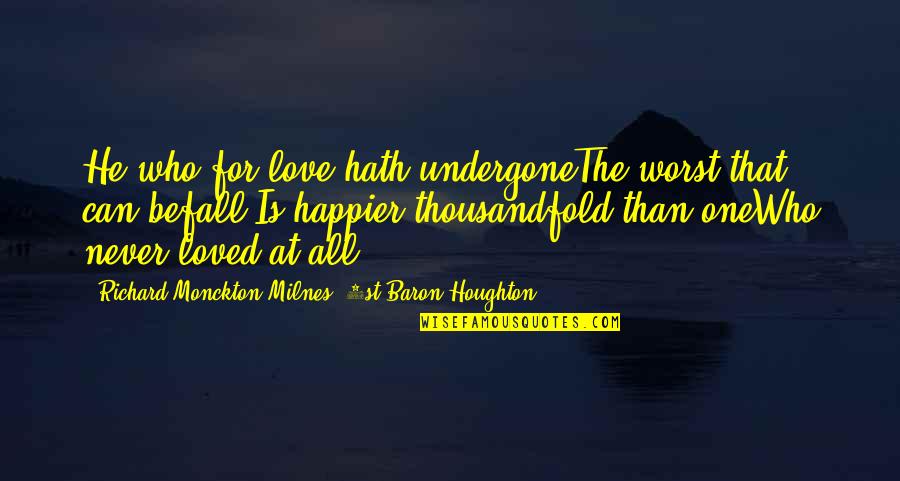 Dr Dobson Quotes By Richard Monckton Milnes, 1st Baron Houghton: He who for love hath undergoneThe worst that Dr Dobson Quotes By Richard Monckton Milnes, 1st Baron Houghton: He who for love hath undergoneThe worst that