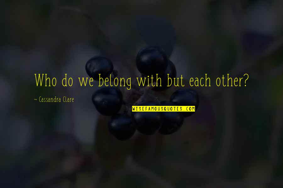 Dr Dolittle 3 Quotes By Cassandra Clare: Who do we belong with but each other?