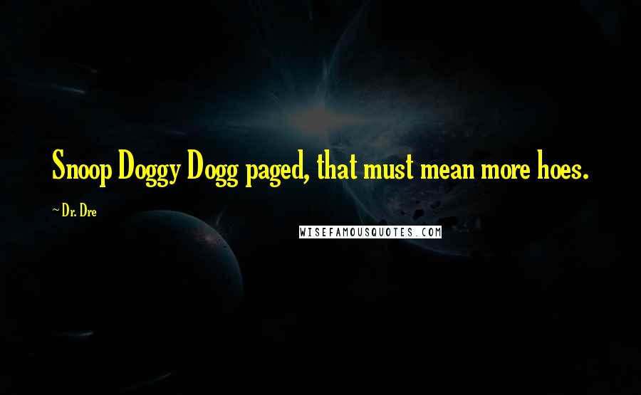 Dr. Dre quotes: Snoop Doggy Dogg paged, that must mean more hoes.