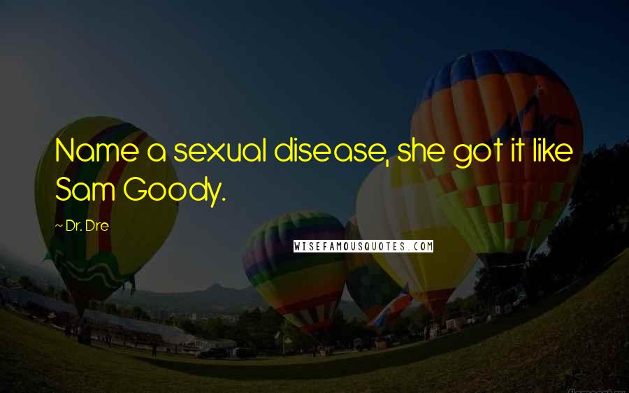 Dr. Dre quotes: Name a sexual disease, she got it like Sam Goody.