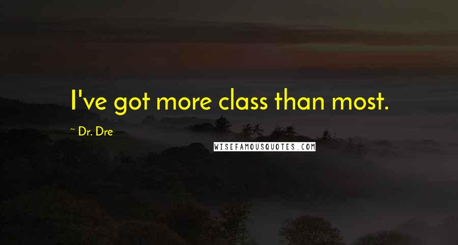 Dr. Dre quotes: I've got more class than most.