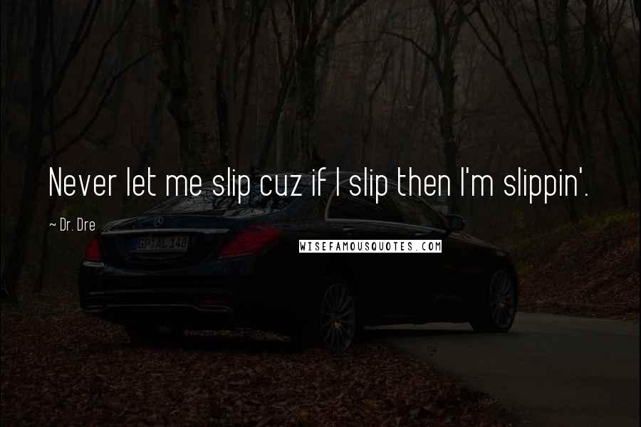 Dr. Dre quotes: Never let me slip cuz if I slip then I'm slippin'.