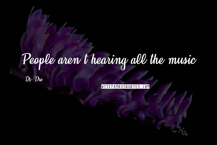 Dr. Dre quotes: People aren't hearing all the music