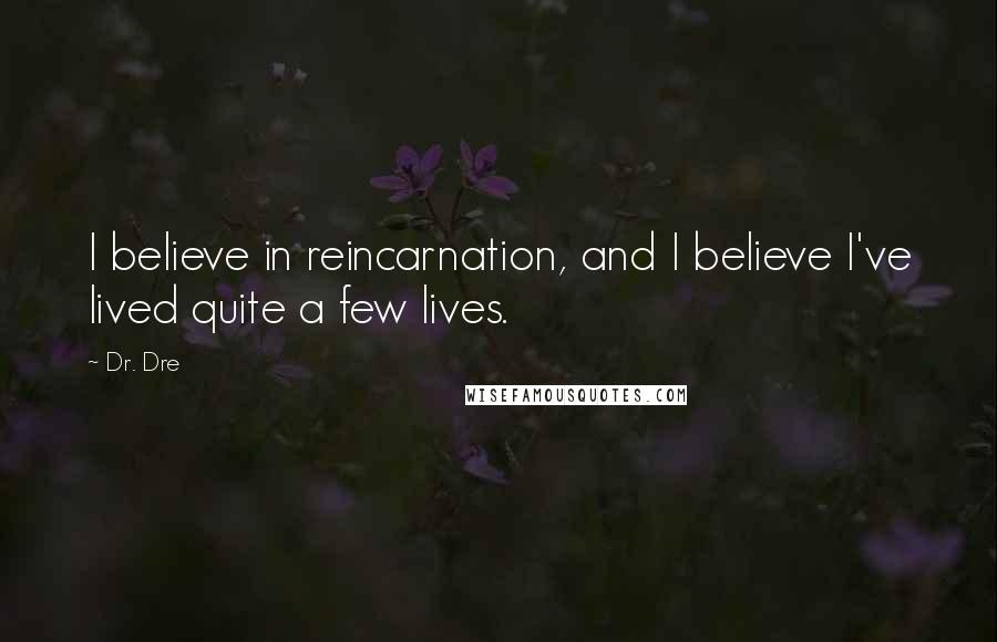 Dr. Dre quotes: I believe in reincarnation, and I believe I've lived quite a few lives.