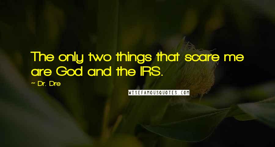 Dr. Dre quotes: The only two things that scare me are God and the IRS.