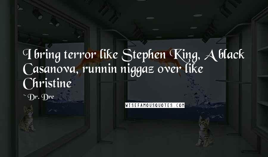 Dr. Dre quotes: I bring terror like Stephen King, A black Casanova, runnin niggaz over like Christine