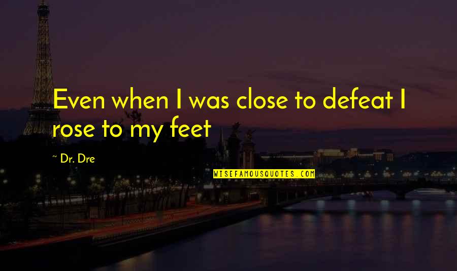 Dr Dre Quotes By Dr. Dre: Even when I was close to defeat I