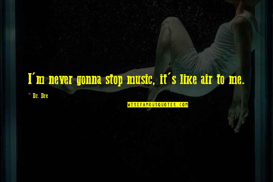 Dr Dre Quotes By Dr. Dre: I'm never gonna stop music, it's like air