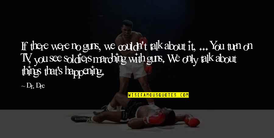 Dr Dre Quotes By Dr. Dre: If there were no guns, we couldn't talk Dr Dre Quotes By Dr. Dre: If there were no guns, we couldn't talk