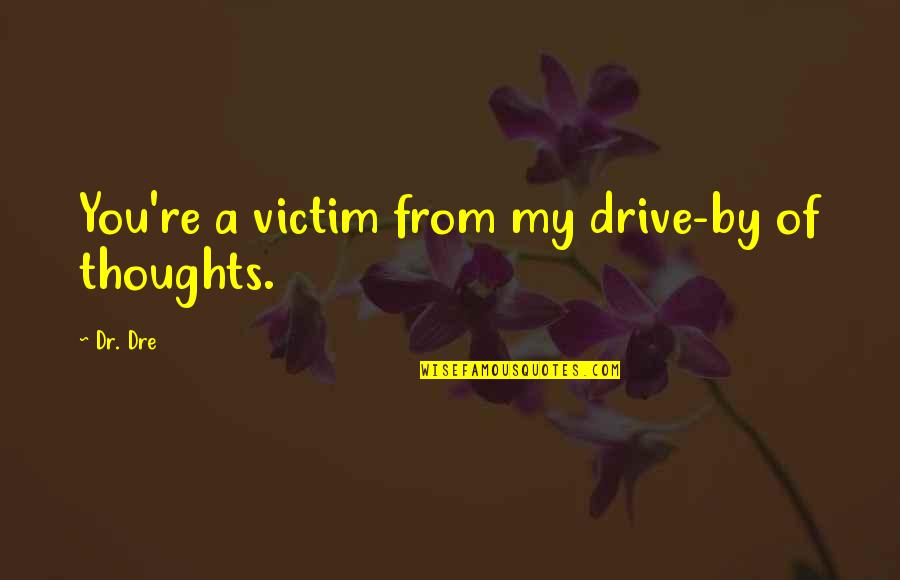 Dr Dre Quotes By Dr. Dre: You're a victim from my drive-by of thoughts.