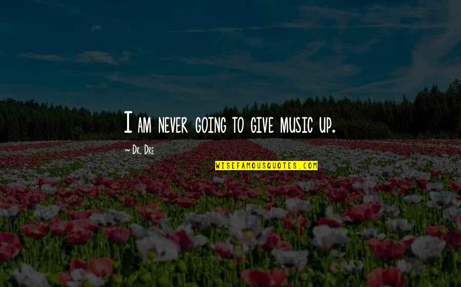 Dr Dre Quotes By Dr. Dre: I am never going to give music up. Dr Dre Quotes By Dr. Dre: I am never going to give music up.