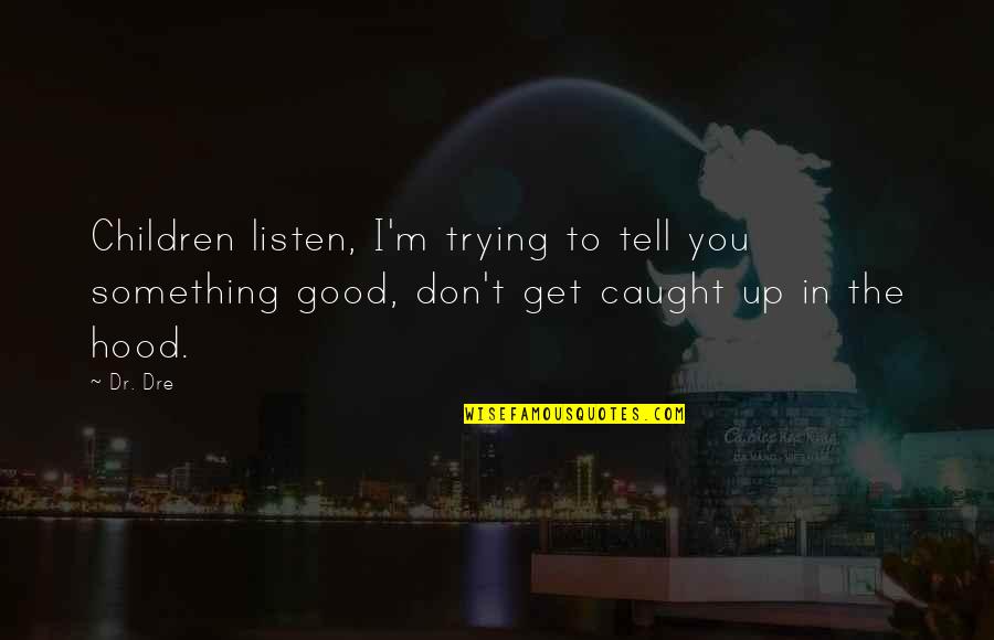 Dr Dre Quotes By Dr. Dre: Children listen, I'm trying to tell you something