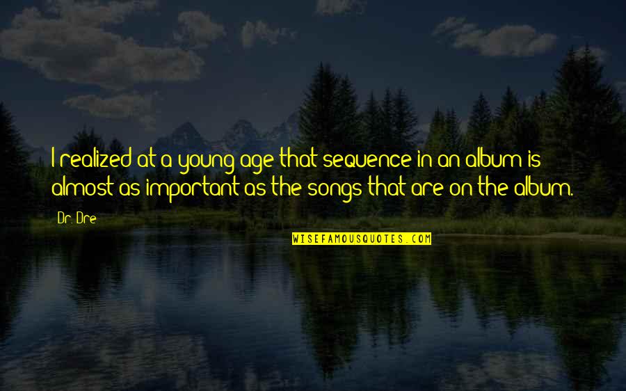 Dr Dre Quotes By Dr. Dre: I realized at a young age that sequence Dr Dre Quotes By Dr. Dre: I realized at a young age that sequence