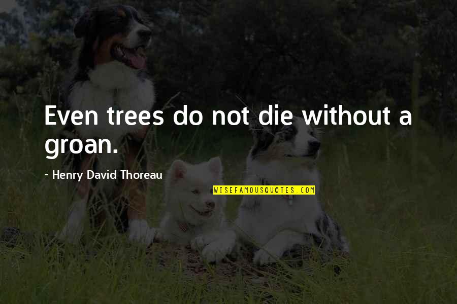 Dr. E. Urner Goodman Quotes By Henry David Thoreau: Even trees do not die without a groan. Dr. E. Urner Goodman Quotes By Henry David Thoreau: Even trees do not die without a groan.