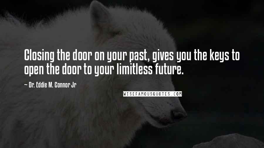 Dr. Eddie M. Connor Jr quotes: Closing the door on your past, gives you the keys to open the door to your limitless future.