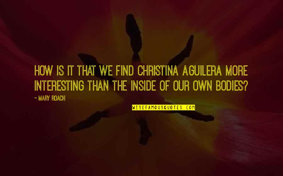 Dr Facilier Quotes By Mary Roach: How is it that we find Christina Aguilera