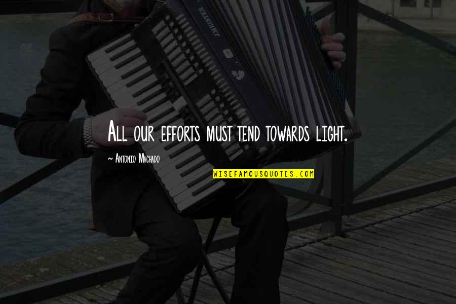 Dr Farhat Hashmi Quotes By Antonio Machado: All our efforts must tend towards light. Dr Farhat Hashmi Quotes By Antonio Machado: All our efforts must tend towards light.