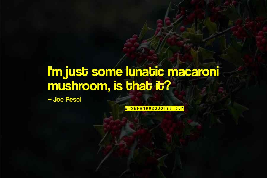 Dr Farrah Gray Picture Quotes By Joe Pesci: I'm just some lunatic macaroni mushroom, is that