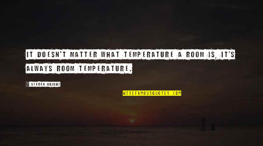 Dr Flug Quotes By Steven Wright: It doesn't matter what temperature a room is,