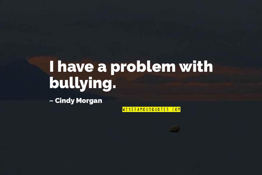 Dr Forrest Shaklee Quotes By Cindy Morgan: I have a problem with bullying.