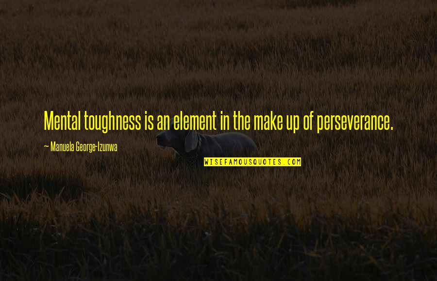 Dr Fu Manchu Quotes By Manuela George-Izunwa: Mental toughness is an element in the make Dr Fu Manchu Quotes By Manuela George-Izunwa: Mental toughness is an element in the make