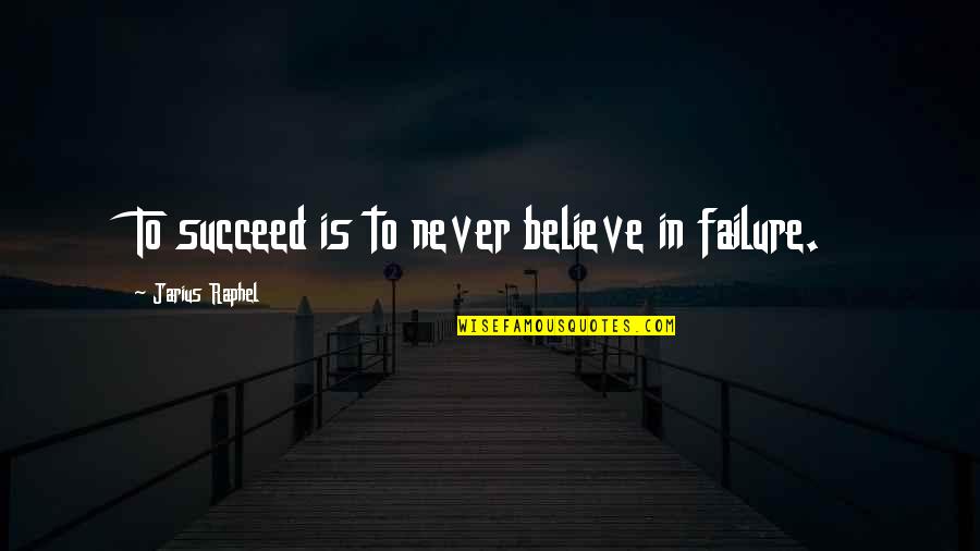 Dr Guess Quotes By Jarius Raphel: To succeed is to never believe in failure.