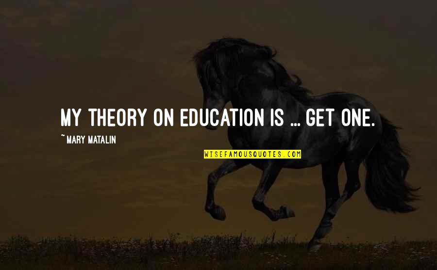 Dr Haggie Nl Quotes By Mary Matalin: My theory on education is ... get one.