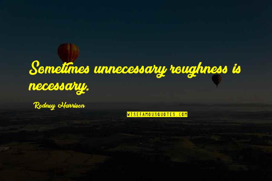 Dr Hakim Quotes By Rodney Harrison: Sometimes unnecessary roughness is necessary. Dr Hakim Quotes By Rodney Harrison: Sometimes unnecessary roughness is necessary.