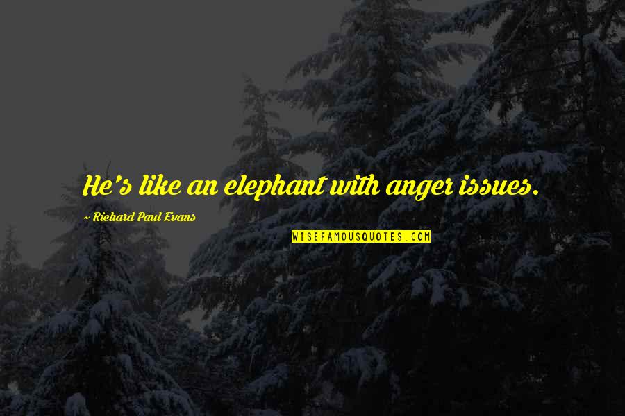 Dr Hatch Quotes By Richard Paul Evans: He's like an elephant with anger issues. Dr Hatch Quotes By Richard Paul Evans: He's like an elephant with anger issues.