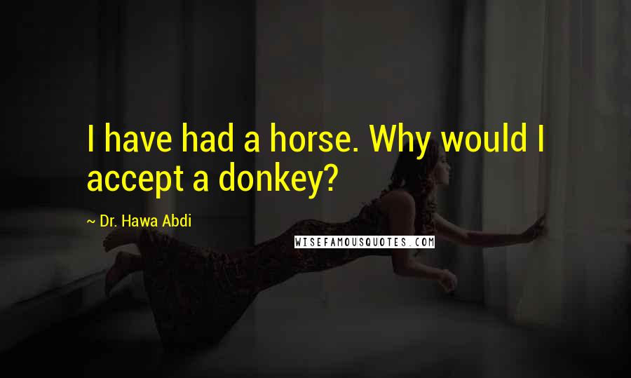 Dr. Hawa Abdi quotes: I have had a horse. Why would I accept a donkey?