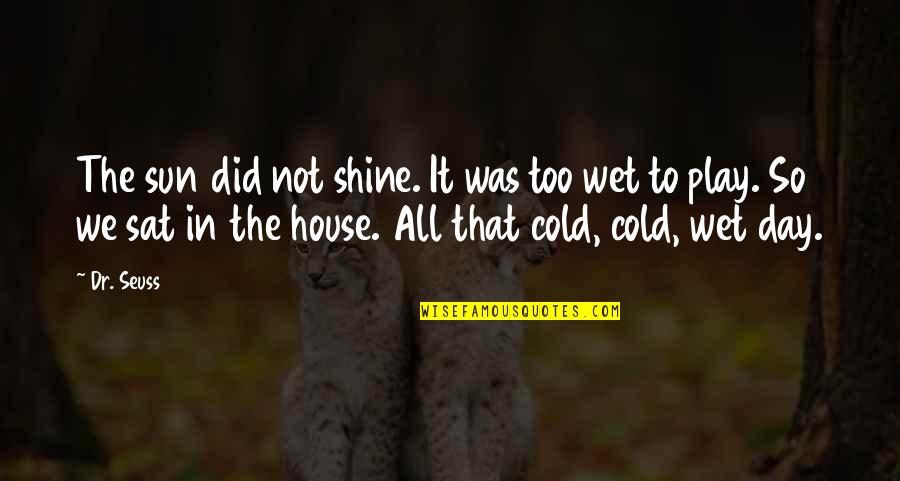 Dr House Quotes By Dr. Seuss: The sun did not shine. It was too