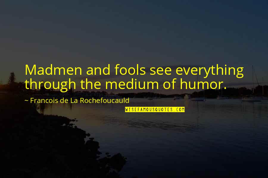 Dr Huey P Newton Quotes By Francois De La Rochefoucauld: Madmen and fools see everything through the medium Dr Huey P Newton Quotes By Francois De La Rochefoucauld: Madmen and fools see everything through the medium