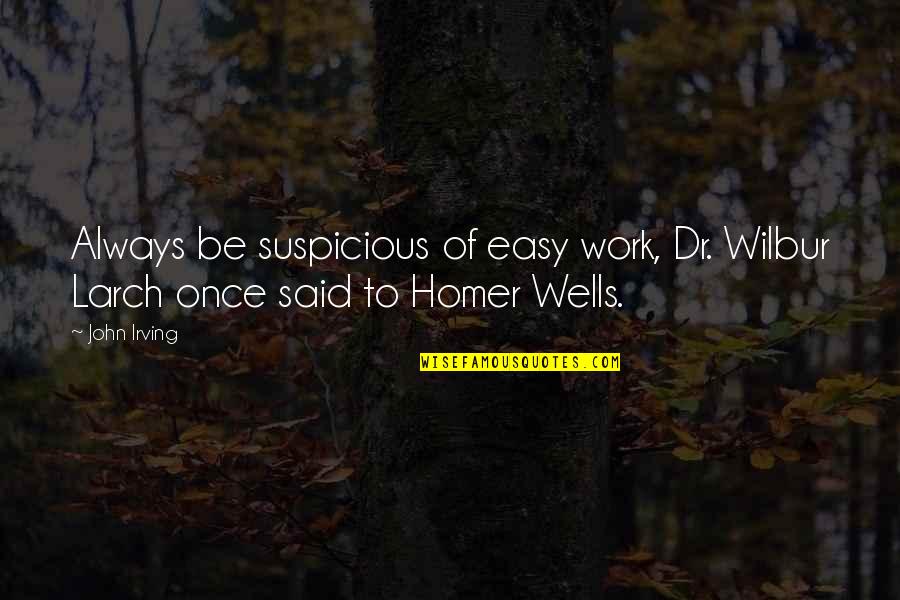 Dr Irving Quotes By John Irving: Always be suspicious of easy work, Dr. Wilbur