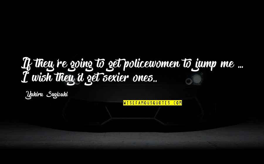 Dr Irving Quotes By Yukiru Sugisaki: If they're going to get policewomen to jump