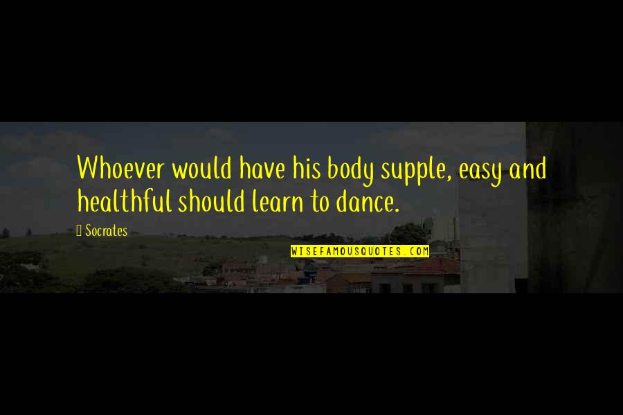 Dr. Irwin Corey Quotes By Socrates: Whoever would have his body supple, easy and