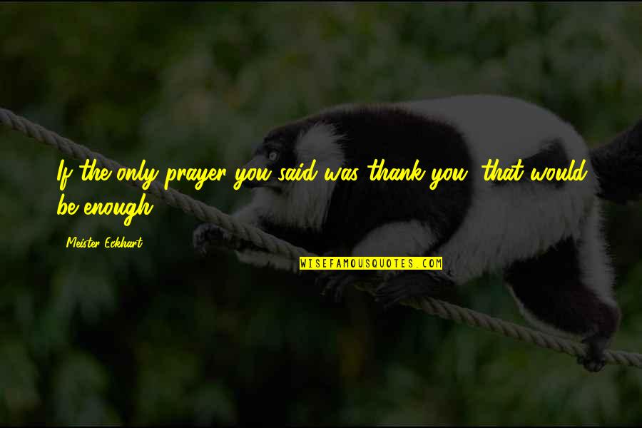 Dr Ivan Joseph Quotes By Meister Eckhart: If the only prayer you said was thank Dr Ivan Joseph Quotes By Meister Eckhart: If the only prayer you said was thank
