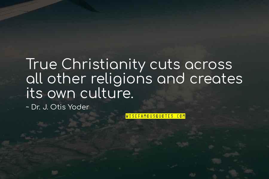 Dr. J Quotes By Dr. J. Otis Yoder: True Christianity cuts across all other religions and