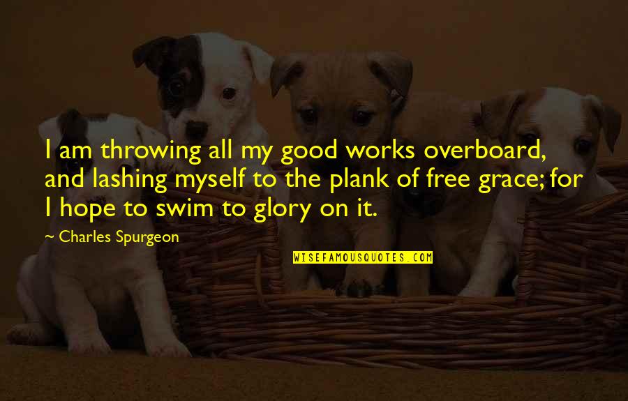 Dr Jeff Mullen Quotes By Charles Spurgeon: I am throwing all my good works overboard, Dr Jeff Mullen Quotes By Charles Spurgeon: I am throwing all my good works overboard,