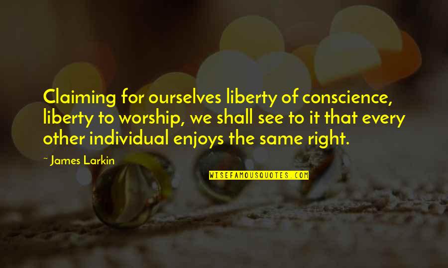 Dr Jekyll And Mr Hyde Good And Evil Quotes By James Larkin: Claiming for ourselves liberty of conscience, liberty to Dr Jekyll And Mr Hyde Good And Evil Quotes By James Larkin: Claiming for ourselves liberty of conscience, liberty to
