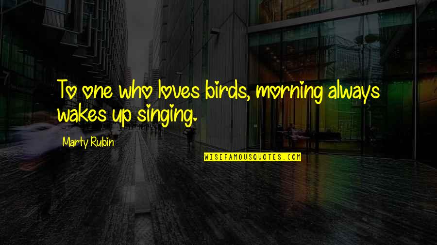 Dr. Jerome Lejeune Quotes By Marty Rubin: To one who loves birds, morning always wakes Dr. Jerome Lejeune Quotes By Marty Rubin: To one who loves birds, morning always wakes
