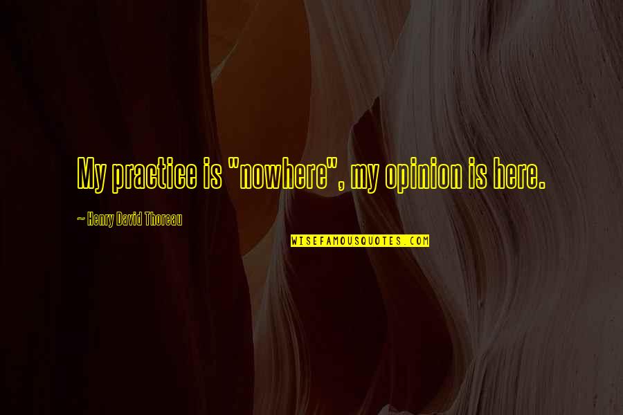 Dr John Eliot Quotes By Henry David Thoreau: My practice is "nowhere", my opinion is here. Dr John Eliot Quotes By Henry David Thoreau: My practice is "nowhere", my opinion is here.