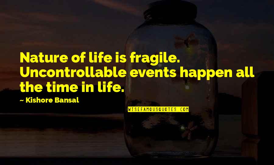 Dr John Hagelin Quotes By Kishore Bansal: Nature of life is fragile. Uncontrollable events happen