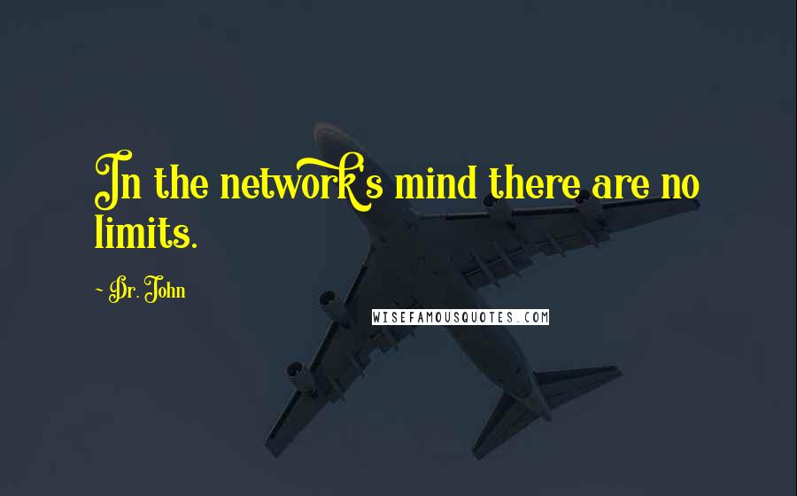 Dr. John quotes: In the network's mind there are no limits.