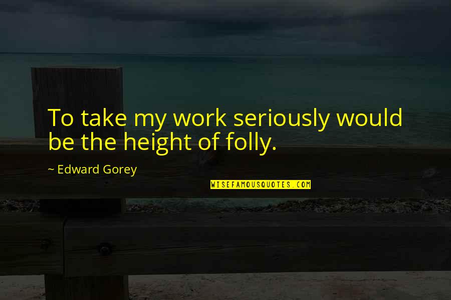 Dr Joy Browne Quotes By Edward Gorey: To take my work seriously would be the