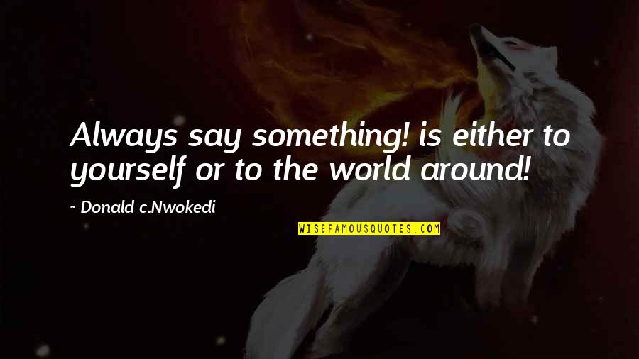 Dr K Sivan Quotes By Donald C.Nwokedi: Always say something! is either to yourself or Dr K Sivan Quotes By Donald C.Nwokedi: Always say something! is either to yourself or