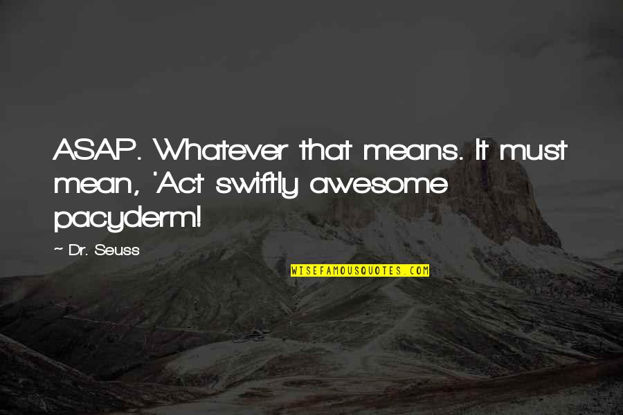 Dr.karev Quotes By Dr. Seuss: ASAP. Whatever that means. It must mean, 'Act