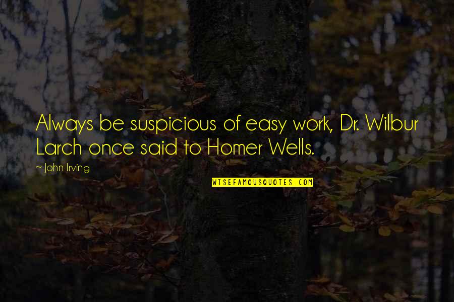 Dr.karev Quotes By John Irving: Always be suspicious of easy work, Dr. Wilbur